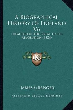 Paperback A Biographical History Of England V6: From Egbert The Great To The Revolution (1824) Book
