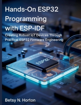Paperback Hands-On ESP32 Programming with ESP-IDF: Creating Robust IoT Devices Through Practical ESP32 Firmware Engineering Book