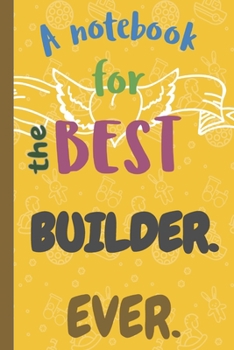 A Notebook for the Best BUILDER Ever.: Lined 6 x 9 Journal with 100 Pages, To Write In, Friends or Family Gift