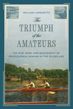 Hardcover The Triumph of the Amateurs: The Rise, Ruin, and Banishment of Professional Rowing in the Gilded Age Book