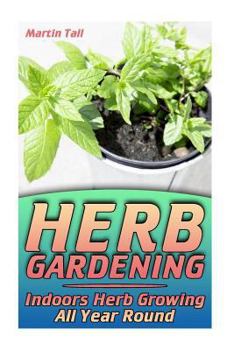 Paperback Herb Gardening: Indoors Herb Growing All Year Round: (Herbs, Growing Herbs) Book