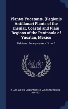 Hardcover Plantæ Yucatanæ. (Regionis Antillanæ) Plants of the Insular, Coastal and Plain Regions of the Peninsula of Yucatan, Mexico: Fieldiana. Botany series v Book