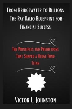 Paperback From Bridgewater to Billions: The Ray Dalio Blueprint for Financial Success: The Principles and Predictions That Shaped a Hedge Fund Titan Book