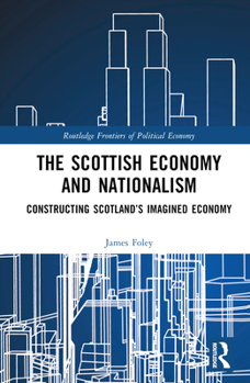 Hardcover The Scottish Economy and Nationalism: Constructing Scotland's Imagined Economy Book