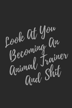Paperback Look At You Becoming An Animal Trainer And Shit: Blank Lined Journal Animal Trainer Notebook & Journal (Gag Gift For Your Not So Bright Friends and Co Book
