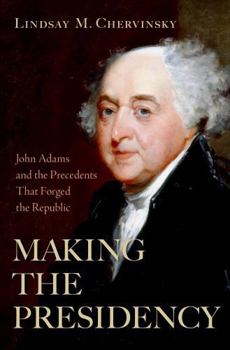 Hardcover Making the Presidency: John Adams and the Precedents That Forged the Republic Book