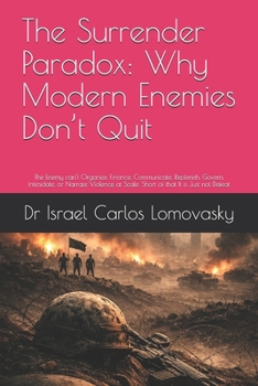 The Surrender Paradox: Why Modern Enemies Don’t Quit: The Enemy can’t Organize, Finance, Communicate, Replenish, Govern, Intimidate, or Narrate ... Strategy Against Unyielding Adversaries)