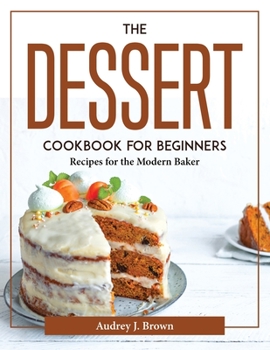 Paperback The Dessert Cookbook for Beginners: Recipes for the Modern Baker Book