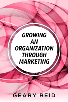 Paperback Growing an Organization Through Marketing: Business expansion can be tough, but it doesn't have to be. Geary Reid lays out how to make your company su Book