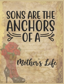 Sons Are The Anchors Of A Mothers Life Notebook Journal: Happy Mother's Day Notebooks To Write In Stories Goal Ideas And Thoughts Perfect Gift For Mom