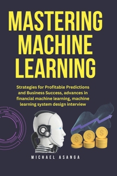 Paperback Mastering machine learning: Strategies for profitable predictions and business success, advances in financial machine learning, machine learning s Book