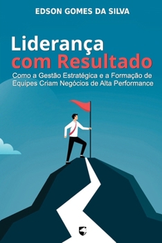 Liderança com Resultado: Como a gestão estratégica e a formação de equipes criam negócios de alta performance (Portuguese Edition)