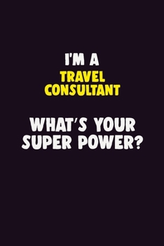 I'M A Travel Consultant, What's Your Super Power?: 6X9 120 pages Career  Notebook Unlined  Writing Journal