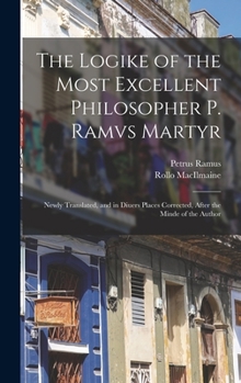 Hardcover The Logike of the Most Excellent Philosopher P. Ramvs Martyr: Newly Translated, and in Diuers Places Corrected, After the Minde of the Author Book