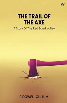 The Trail Of The Axe A Story Of The Red Sand Valley