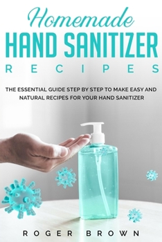 Paperback Homemade Hand Sanitizer Recipes: The Essential Guide Step by Step to make Easy and Natural Recipes for Your Hand Sanitizer. Book