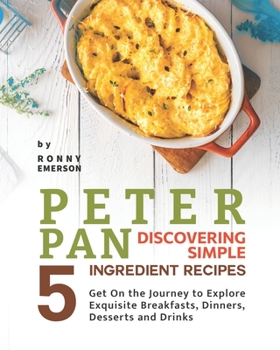 Paperback Peter Pan Discovering Simple 5 Ingredient Recipes: Get On the Journey to Explore Exquisite Breakfasts, Dinners, Desserts and Drinks Book