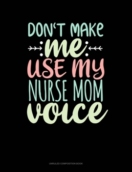 Paperback Don't Make Me Use My Nurse Mom Voice: Unruled Composition Book