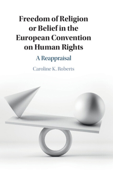 Freedom of Religion or Belief in the European Convention on Human Rights: A Reappraisal