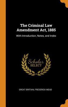 Hardcover The Criminal Law Amendment Act, 1885: With Introduction, Notes, and Index Book