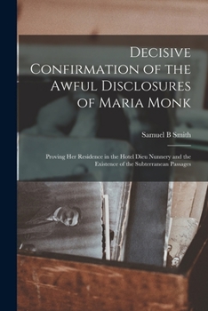 Paperback Decisive Confirmation of the Awful Disclosures of Maria Monk [microform]: Proving Her Residence in the Hotel Dieu Nunnery and the Existence of the Sub Book