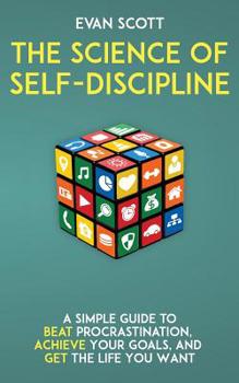 Paperback The Science of Self-Discipline: A Simple Guide to Beat Procrastination, Achieve Your Goals, and Get the Life You Want Book