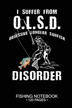 I Suffer From O.L.S.D. Obsessive Longear Sunfish Disorder Fishing Notebook 120 Pages: 6"x 9'' Blank Paper Fishing Notebook Cool Freshwater Game Fish ... Notebook Notes Day Planner Notepad