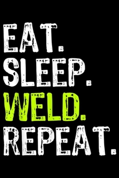 Paperback Eat. Sleep. Weld. Repeat.: Eat Sleep Weld Repeat Welder Welding Funny Cool Gift Journal/Notebook Blank Lined Ruled 6x9 100 Pages Book