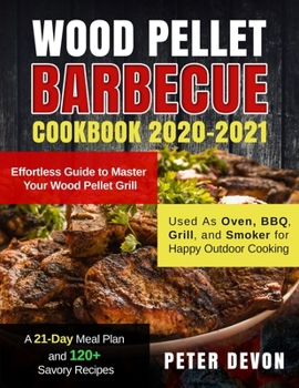 Paperback Wood Pellet Barbecue Cookbook 2020-2021: Effortless Guide to Master Your Wood Pellet Grill Used As Oven, BBQ, Grill, and Smoker for Happy Outdoor Cook Book