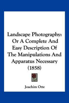 Paperback Landscape Photography: Or A Complete And Easy Description Of The Manipulations And Apparatus Necessary (1858) Book