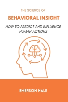The Science of Behavioral Insight: How to Predict and Influence Human Actions