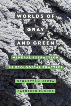 Worlds of Gray and Green: Mineral Extraction as Ecological Practice - Book  of the Critical Environments: Nature, Science, and Politics