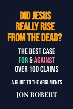 Did Jesus Really Rise From The Dead?: The Best Case For & Against Over 100 Claims (Debate Guides)