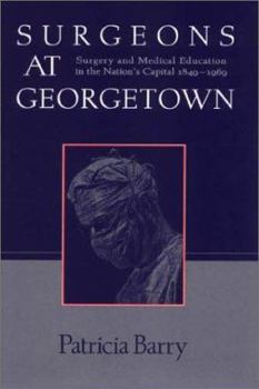 Hardcover Surgeons at Georgetown: Surgery and Medical Education in the Nation's Capital 1849-1969 Book