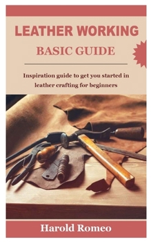 Paperback Leather Working Basic Guide: Inspiration guide to get you started in leather crafting for beginners Book