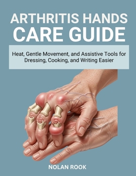 ARTHRITIS HANDS CARE GUIDE: Heat, gentle movement, and assistive tools for dressing, cooking, and writing easier