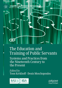 Hardcover The Education and Training of Public Servants: Systems and Practices from the Nineteenth Century to the Present Book