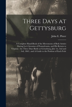 Three Days at Gettysburg: A Complete Hand-book of the Movements of Both Armies During Lee's Invasion of Pennsylvania, and his Return to Virginia: the Three Days Battle at Gettysburg, July 1st, 2nd and