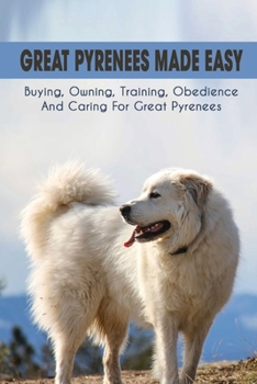 Paperback Great Pyrenees Made Easy: Buying, Owning, Training, Obedience And Caring For Great Pyrenees: Health Great Pyrenees Book