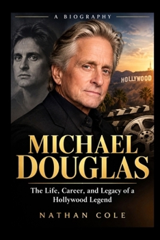 Michael Douglas: The Life, Career, and Legacy of a Hollywood Legend