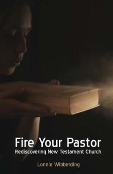 Paperback Fire Your Pastor: Rediscovering New Testament Church Book