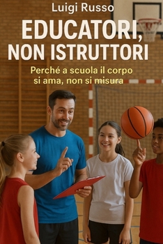 Educatori, non Istruttori: Perché a scuola il corpo si ama, non si misura.