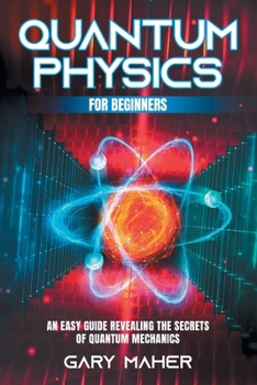 Paperback Quantum Physics for Beginners: An Easy Guide Revealing the Secrets of Quantum Mechanics Book
