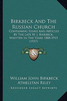 Paperback Birkbeck And The Russian Church: Containing Essays And Articles By The Late W. J. Birkbeck, Written In The Years 1888-1915 (1917) Book