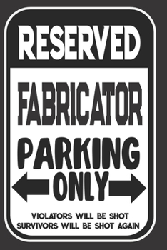 Paperback Reserved Fabricator Parking Only. Violators Will Be Shot. Survivors Will Be Shot Again: Blank Lined Notebook - Thank You Gift For Fabricator Book