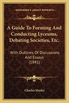 Paperback A Guide To Forming And Conducting Lyceums, Debating Societies, Etc.: With Outlines Of Discussions And Essays (1841) Book