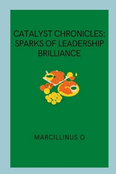 Catalyst Chronicles: Sparks of Leadership Brilliance