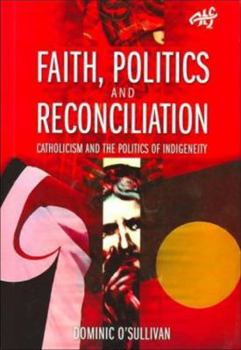 Paperback Faith, Politics and Reconciliation: Catholicism and the Politics of Indigeneity Book