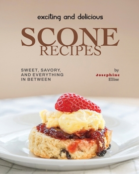 Paperback Exciting and Delicious Scone Recipes: Sweet, Savory, and Everything in Between Book