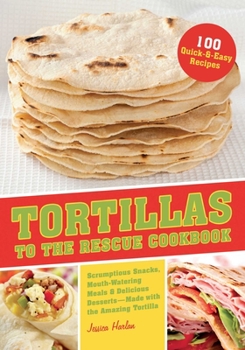 Paperback Tortillas to the Rescue Cookbook: Scrumptious Snacks, Mouth-Watering Meals and Delicious Desserts--All Made with the Amazing Tortilla Book